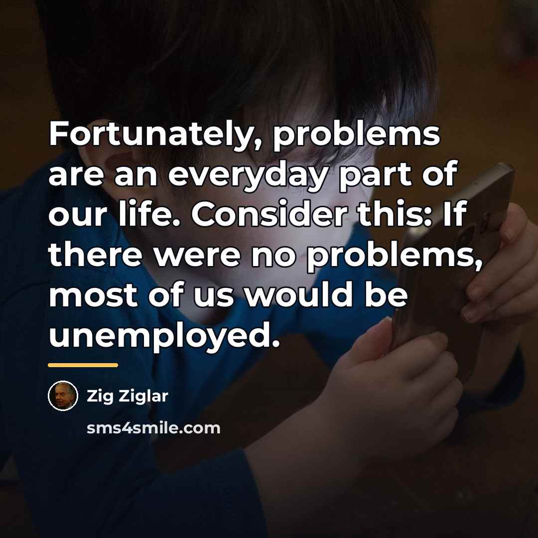 “Fortunately, problems are an everyday part of our life. Consider…” quote by Zig Ziglar