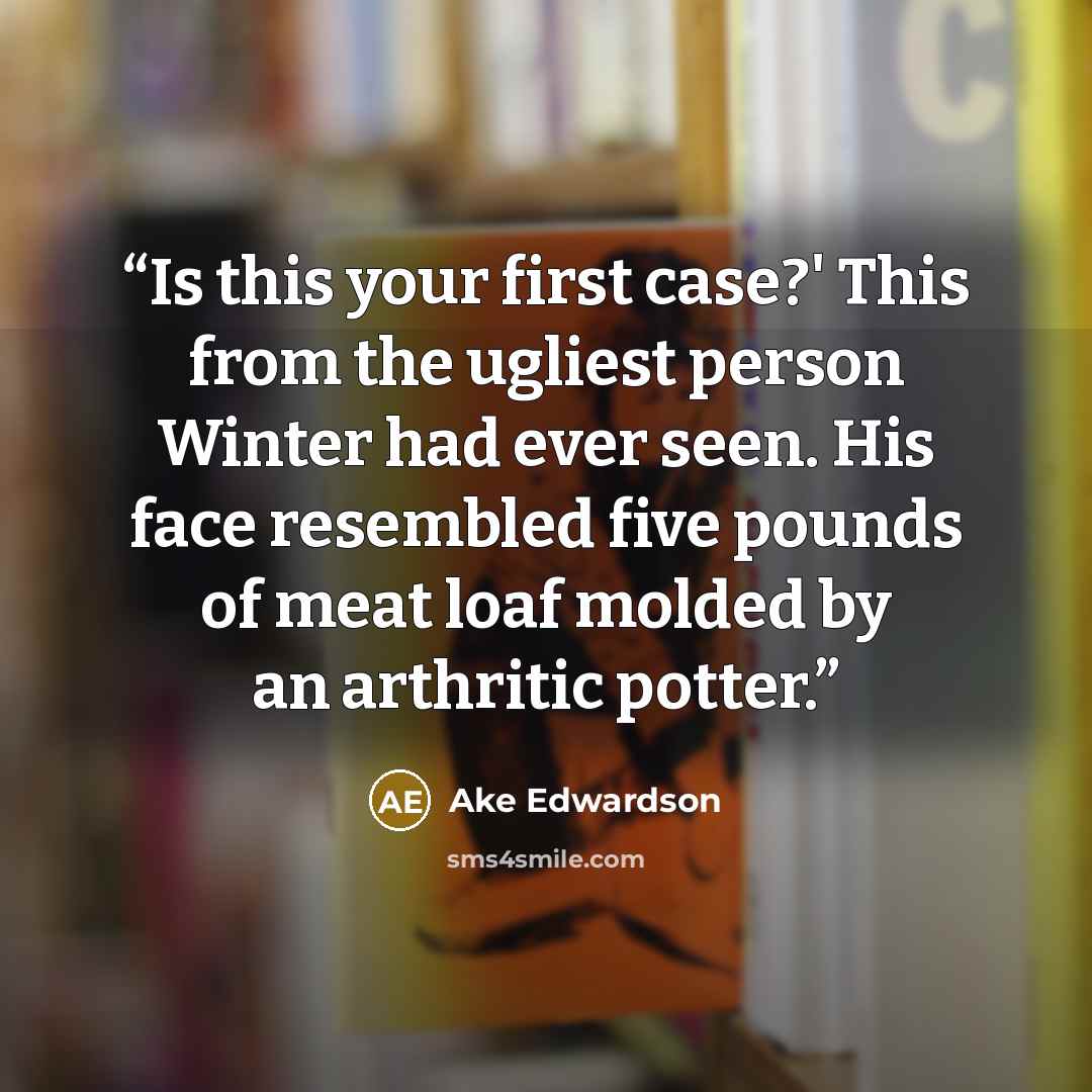 “Is this your first case?' This from the ugliest person Winter had ever seen. His face resembled five pounds of meat loaf molded by an arthritic potter.” quote by Åke Edwardson