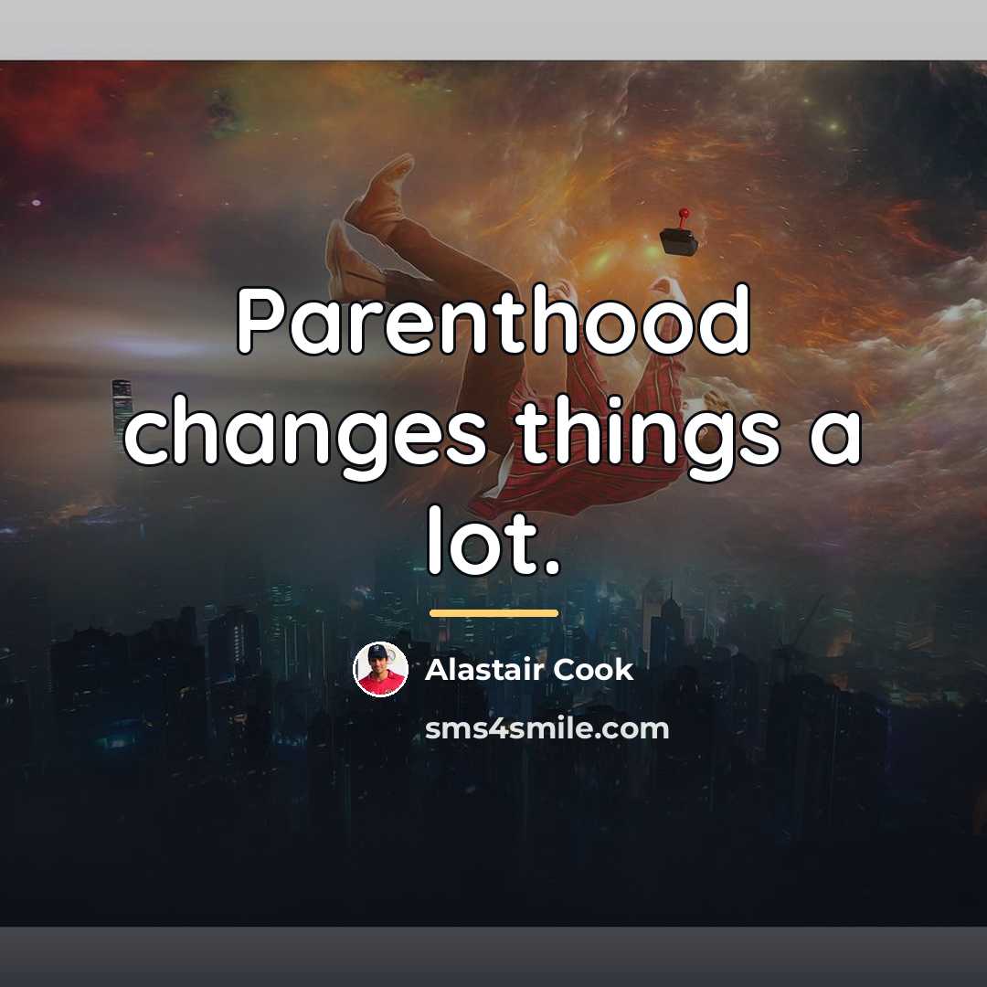 “Parenthood changes things a lot.…” quote by Alastair Cook