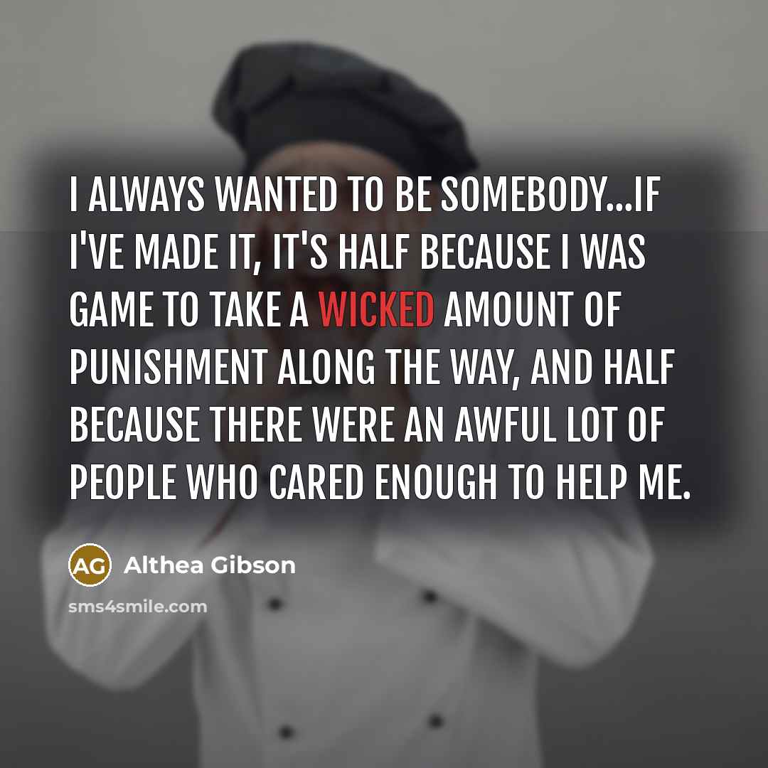 “I always wanted to be somebody...If I've made it, it's…” quote by Althea Gibson