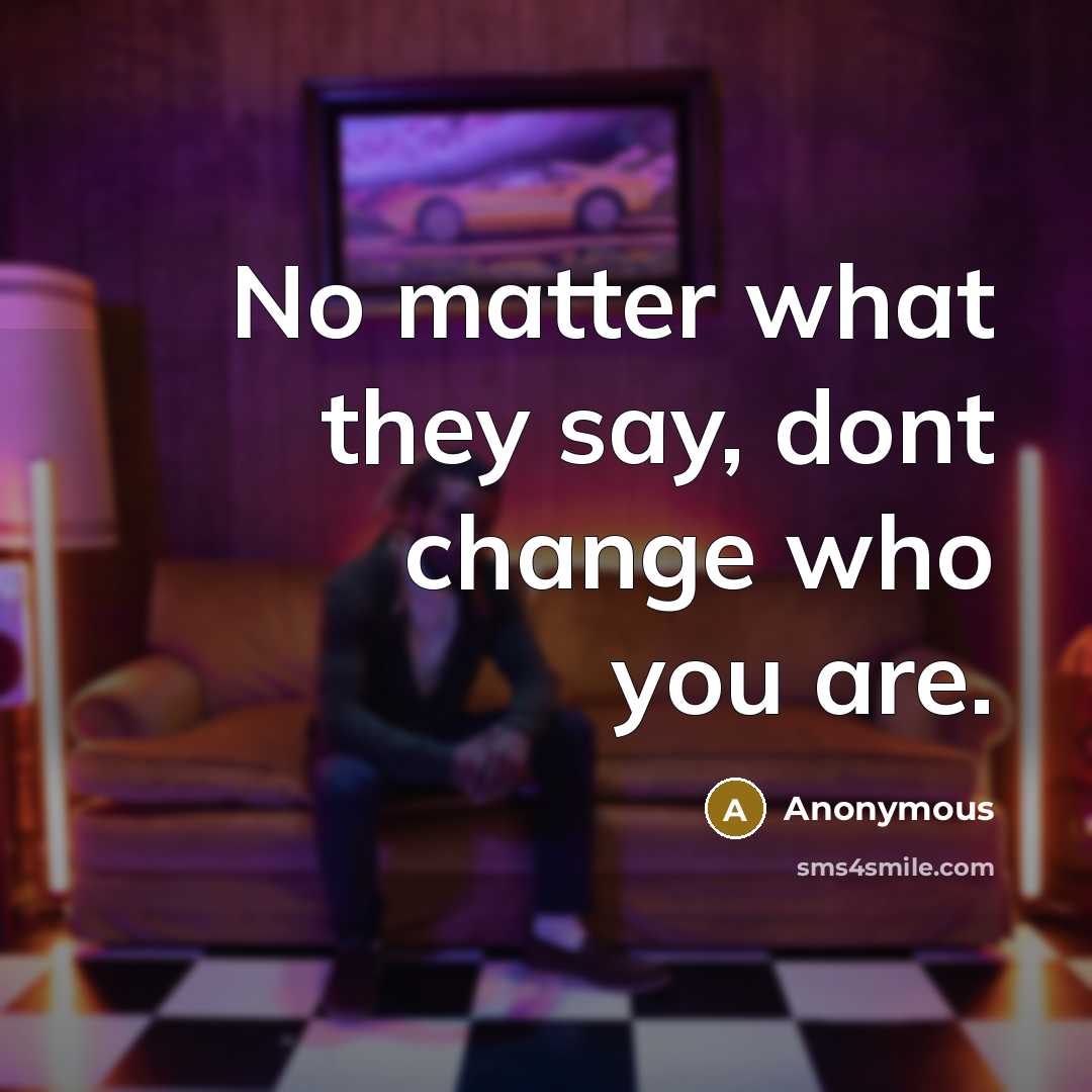 “No matter what they say, dont change who you are.…” quote by Anonymous