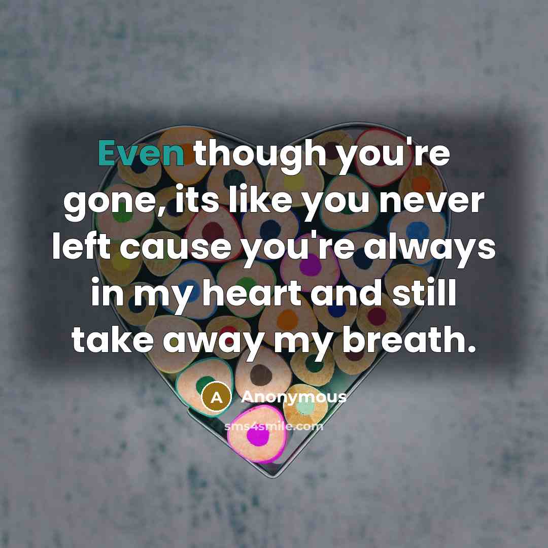 “Even though you're gone, its like you never left cause you're always in my heart and still take away my breath.” quote by Anonymous