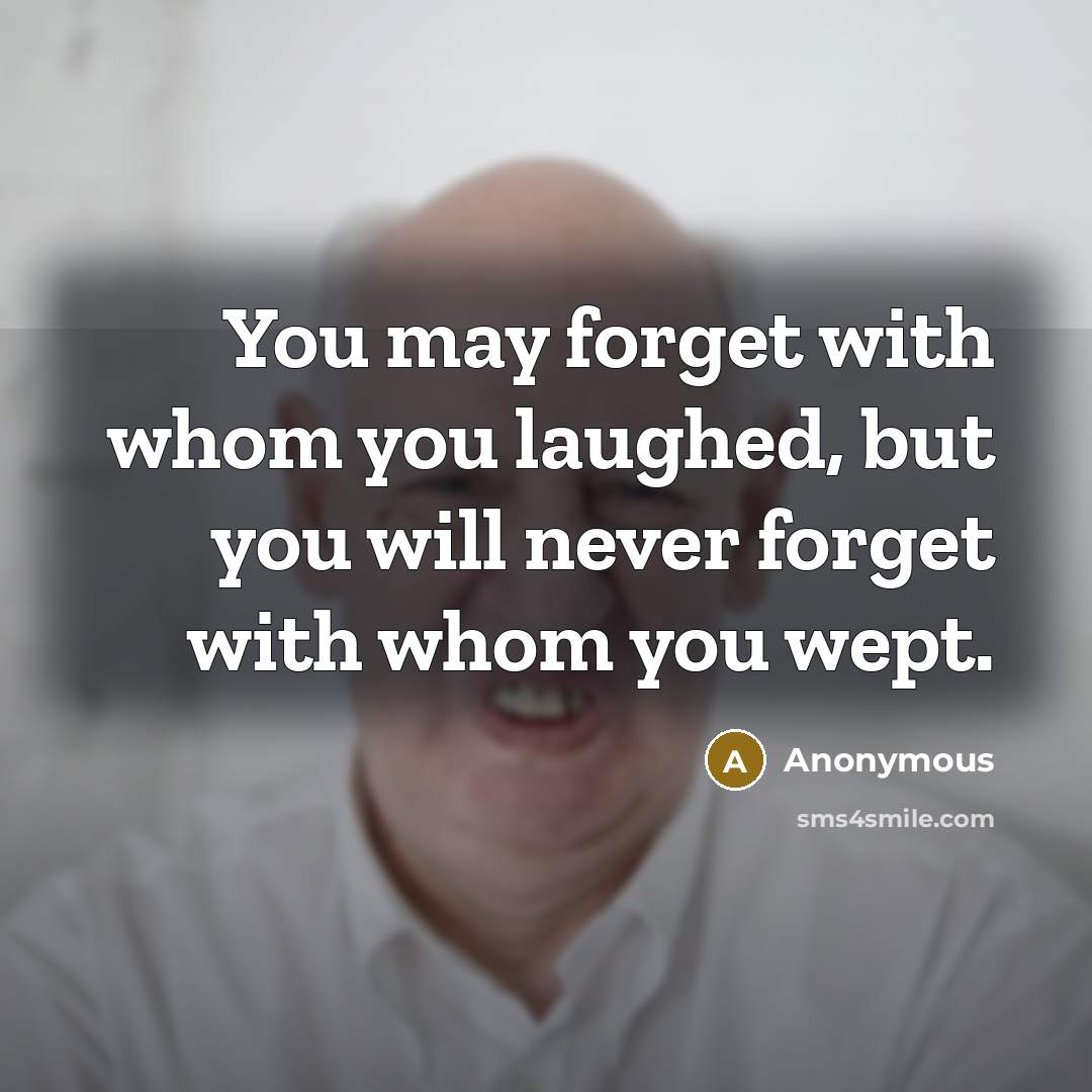 “You may forget with whom you laughed, but you will…” quote by Anonymous