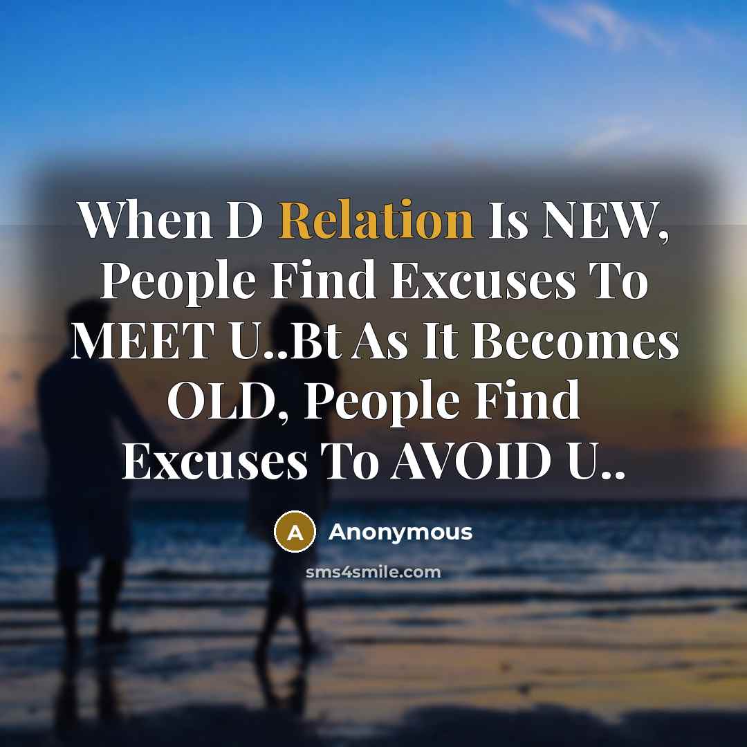 “When D Relation Is NEW, People Find Excuses To MEET U..Bt As It Becomes OLD, People Find Excuses To AVOID U..” quote by Anonymous