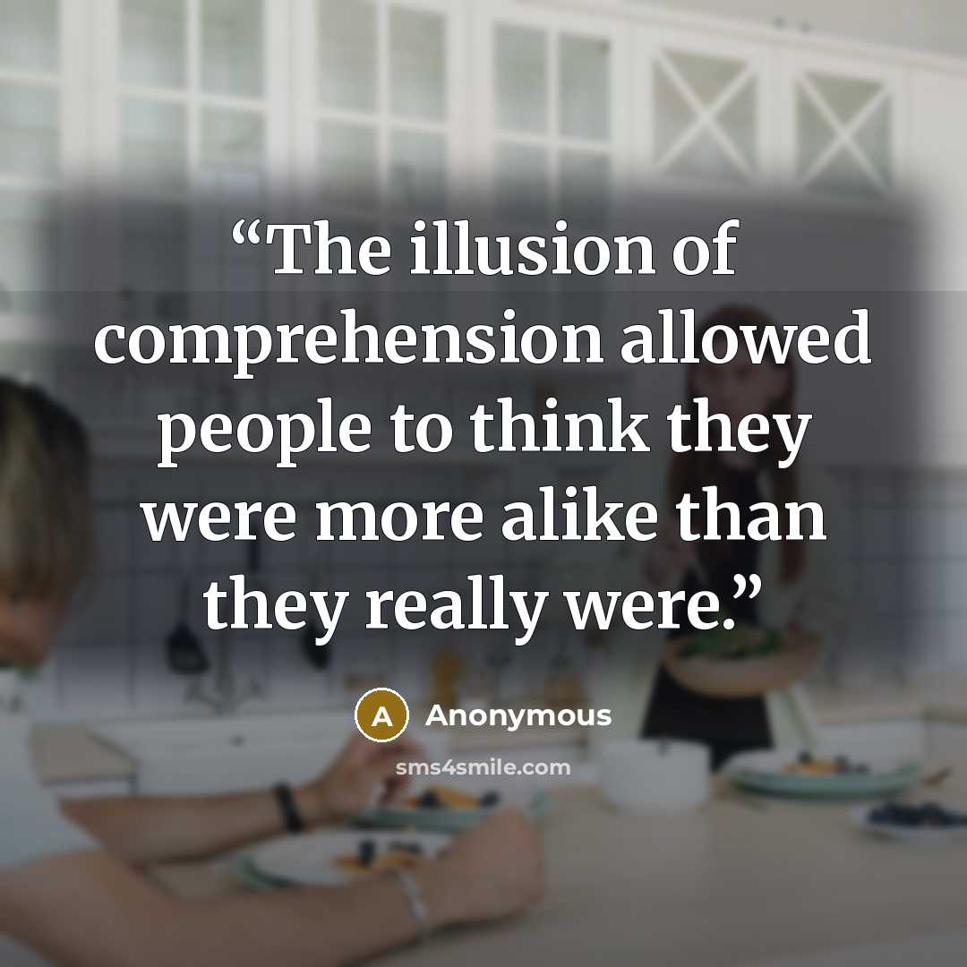 “The illusion of comprehension allowed people to think they were more alike than they really were.” quote by Anonymous