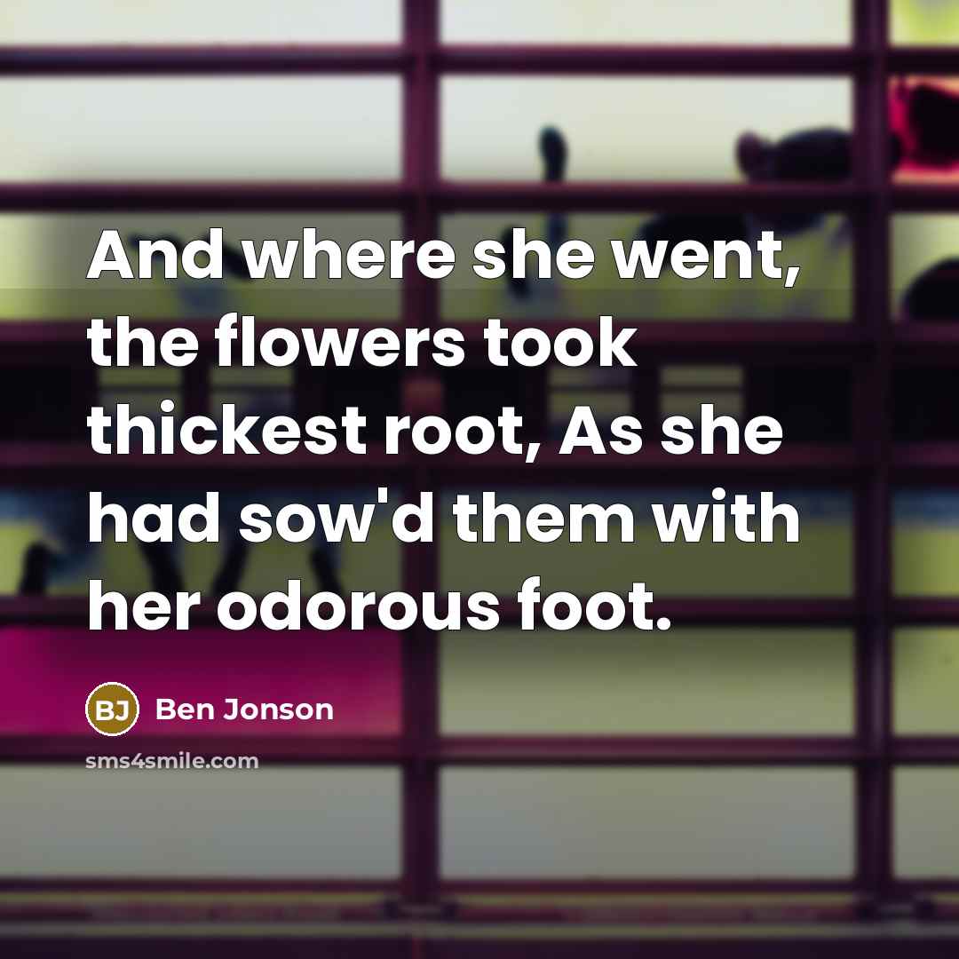 “And where she went, the flowers took thickest root, As…” quote by Ben Jonson