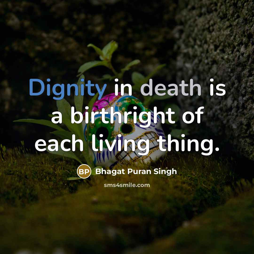 “Dignity in death is a birthright of each living thing.…” quote by Bhagat Puran Singh