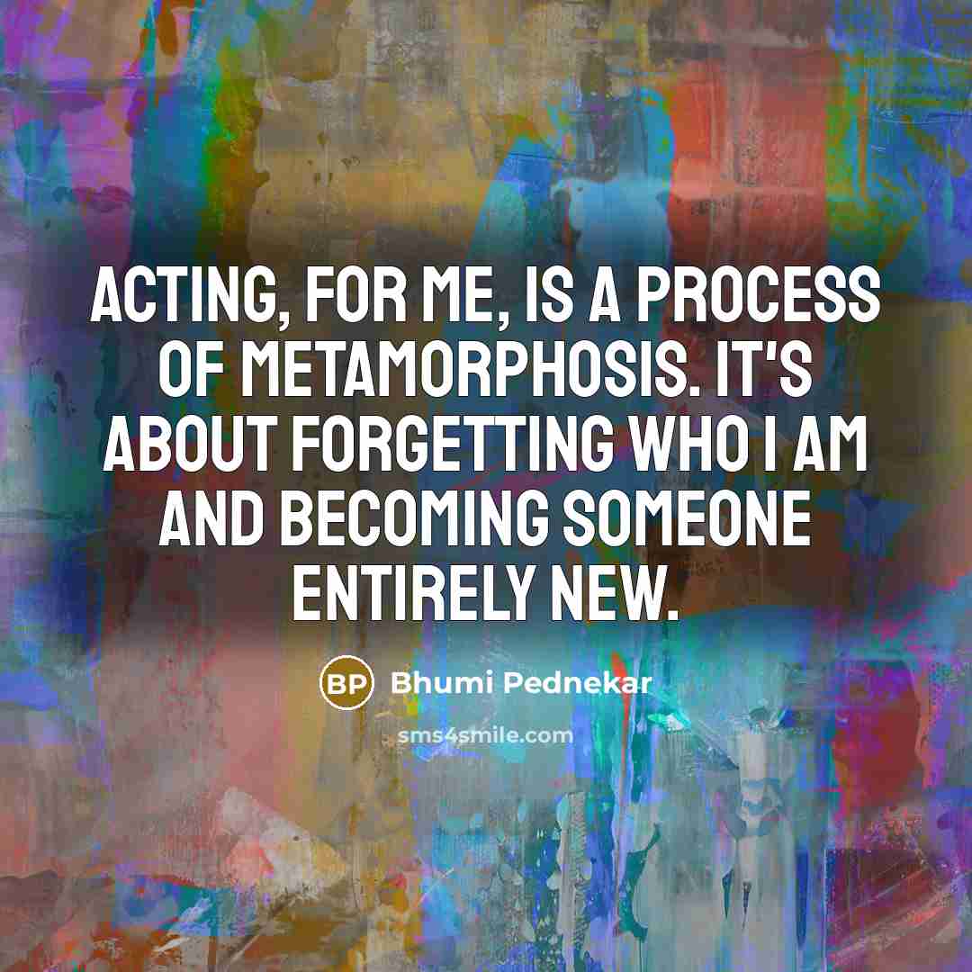 “Acting, for me, is a process of metamorphosis. It's about…” quote by Bhumi Pednekar