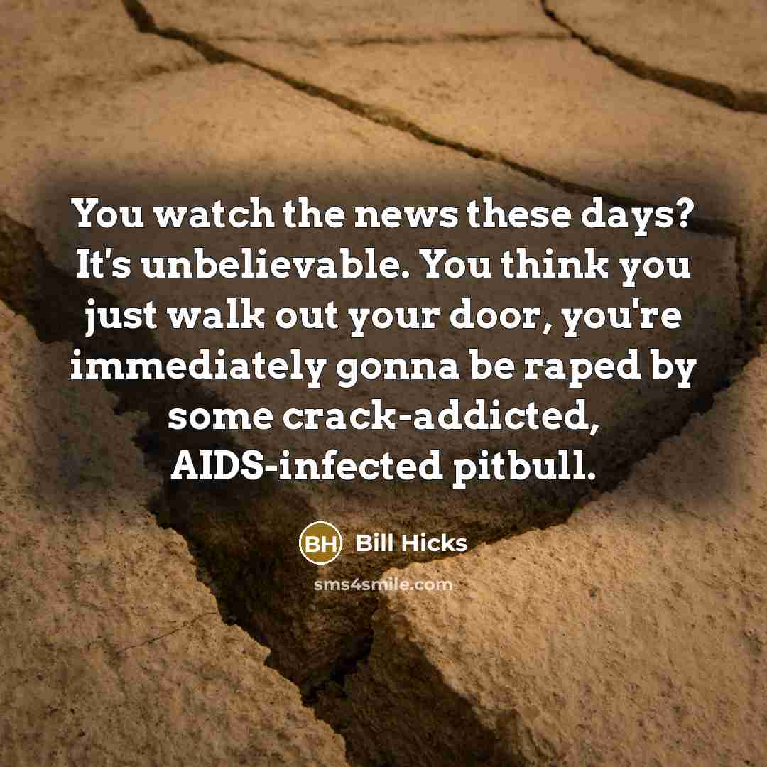 “You watch the news these days? It's unbelievable. You think…” quote by Bill Hicks