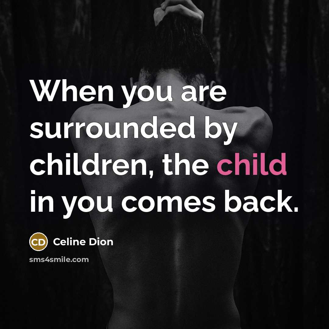 “When you are surrounded by children, the child in you…” quote by Celine Dion
