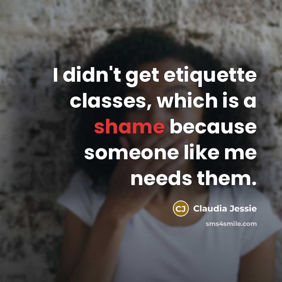 “I didn't get etiquette classes, which is a shame because…” quote by Claudia Jessie