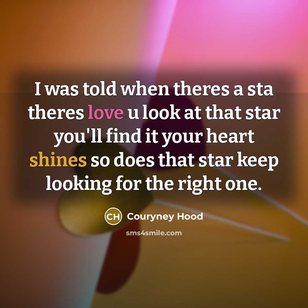 “I was told when theres a sta theres love u look at that star you'll find it your heart shines so does that star keep looking for the right one.” quote by Couryney Hood