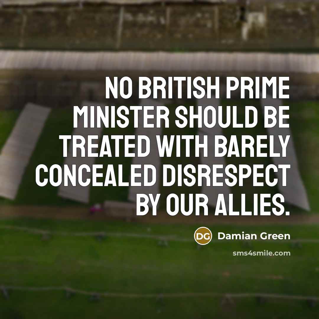 “No British Prime Minister should be treated with barely concealed…” quote by Damian Green