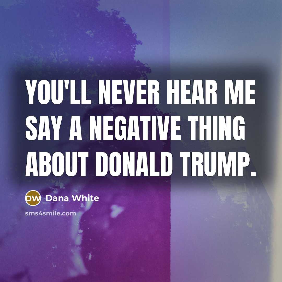 “You'll never hear me say a negative thing about Donald…” quote by Dana White