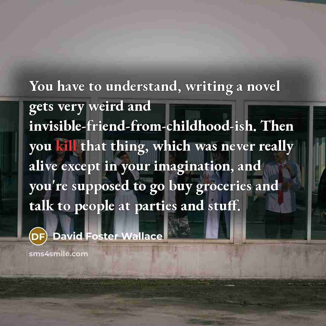 “You have to understand, writing a novel gets very weird…” quote by David Foster Wallace