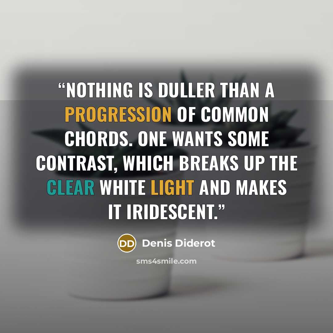 “Nothing is duller than a progression of common chords. One wants some contrast, which breaks up the clear white light and makes it iridescent.” quote by Denis Diderot