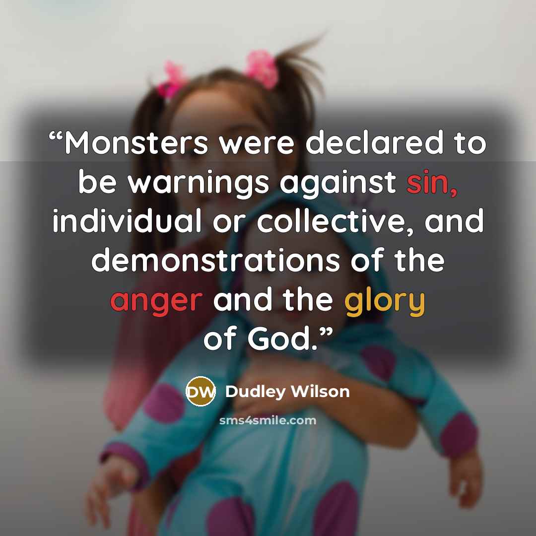 “Monsters were declared to be warnings against sin, individual or collective, and demonstrations of the anger and the glory of God.” quote by Dudley Wilson