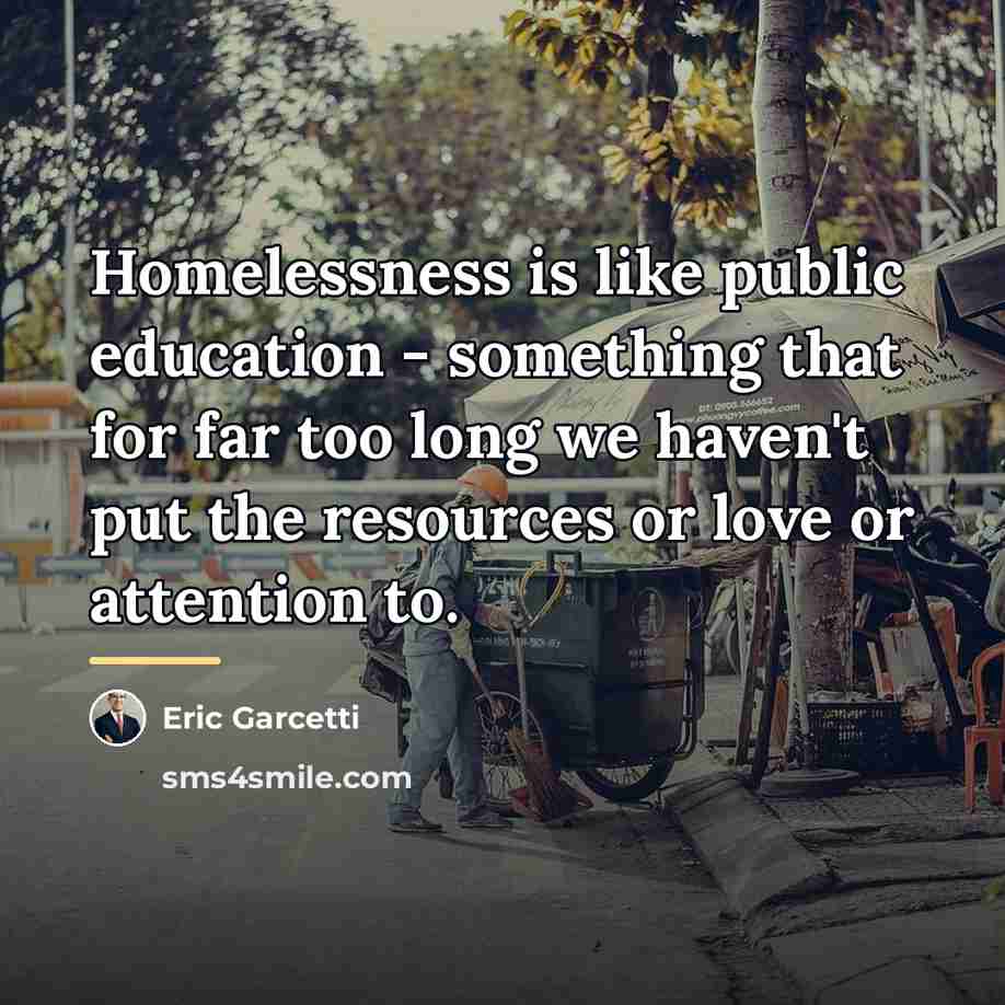 “Homelessness is like public education - something that for far…” quote by Eric Garcetti