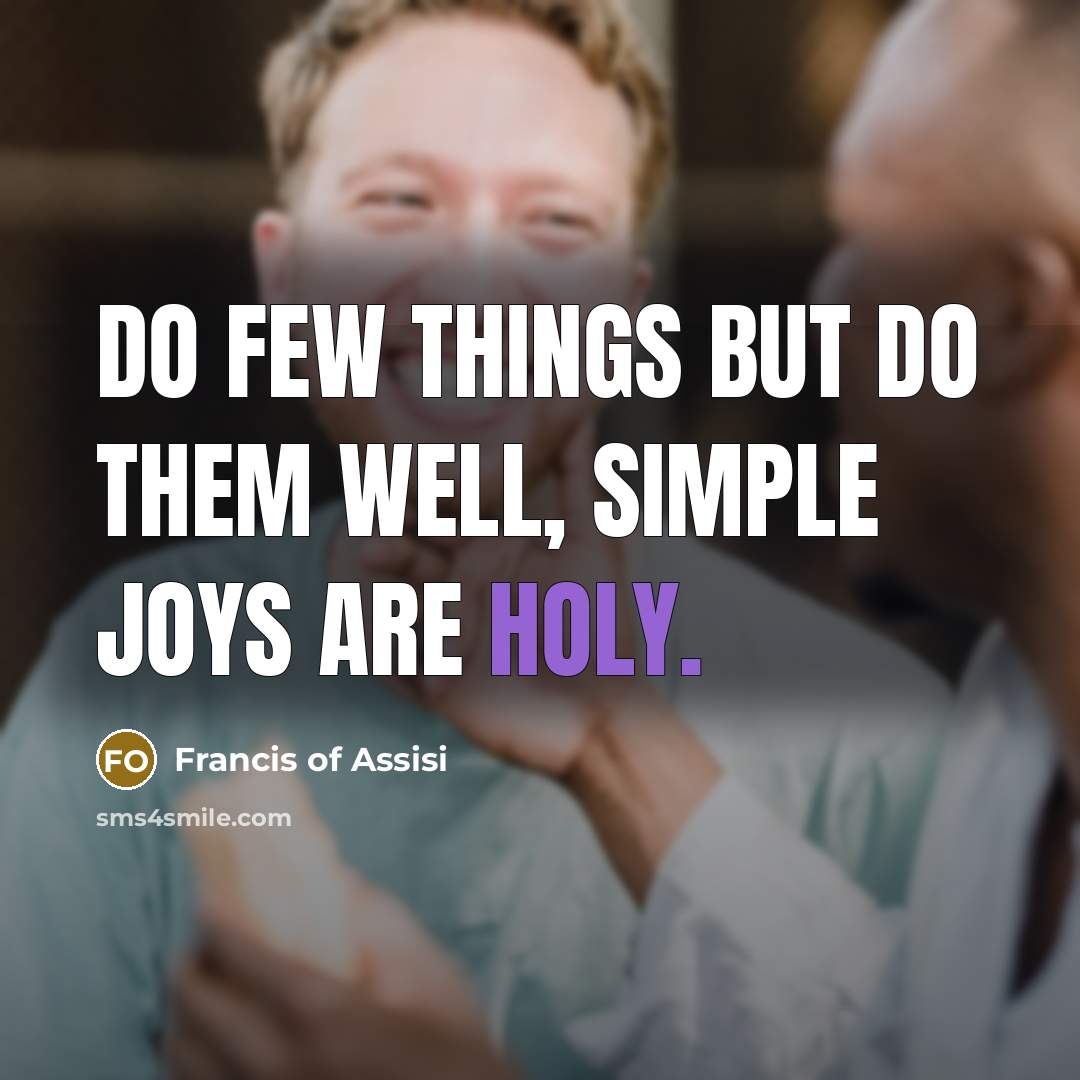 “Do few things but do them well, simple joys are…” quote by Francis of Assisi