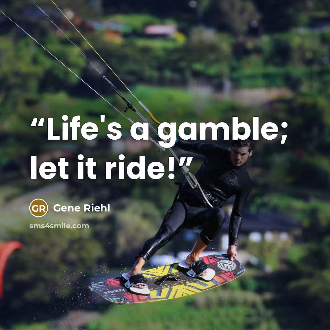 “Life's a gamble; let it ride!” quote by Gene Riehl