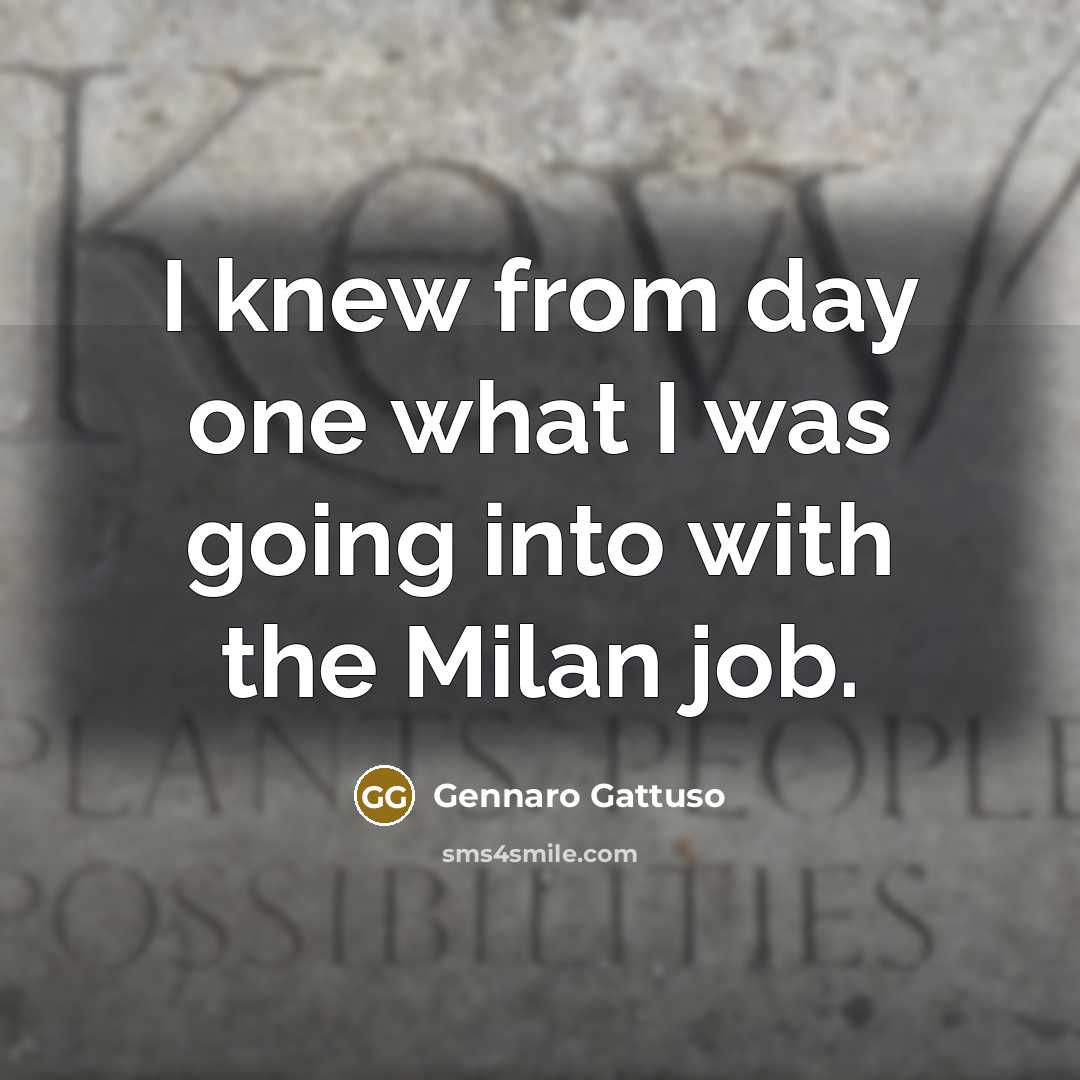 “I knew from day one what I was going into…” quote by Gennaro Gattuso