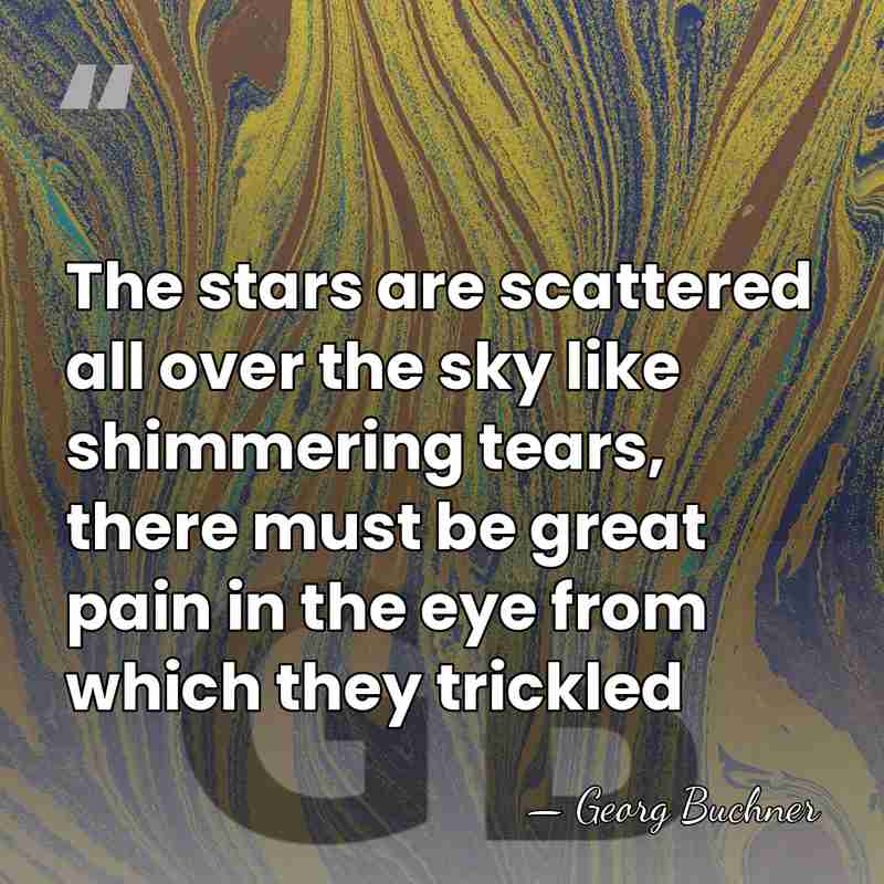 The stars are scattered all over the sky like shimmering tears, there&hellip; - Georg Buchner