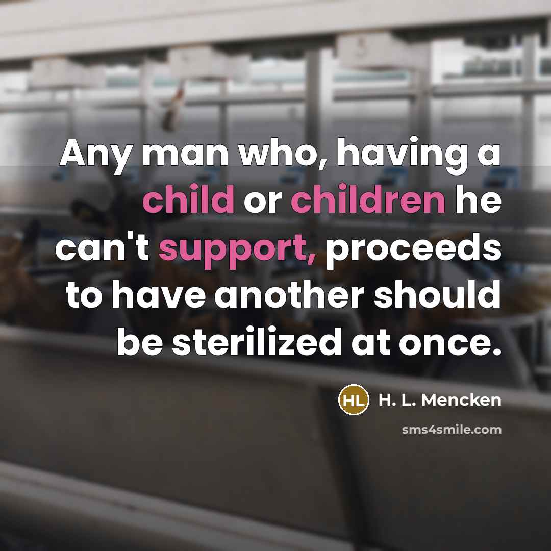 “Any man who, having a child or children he can't support, proceeds to have another should be sterilized at once.” quote by H. L. Mencken