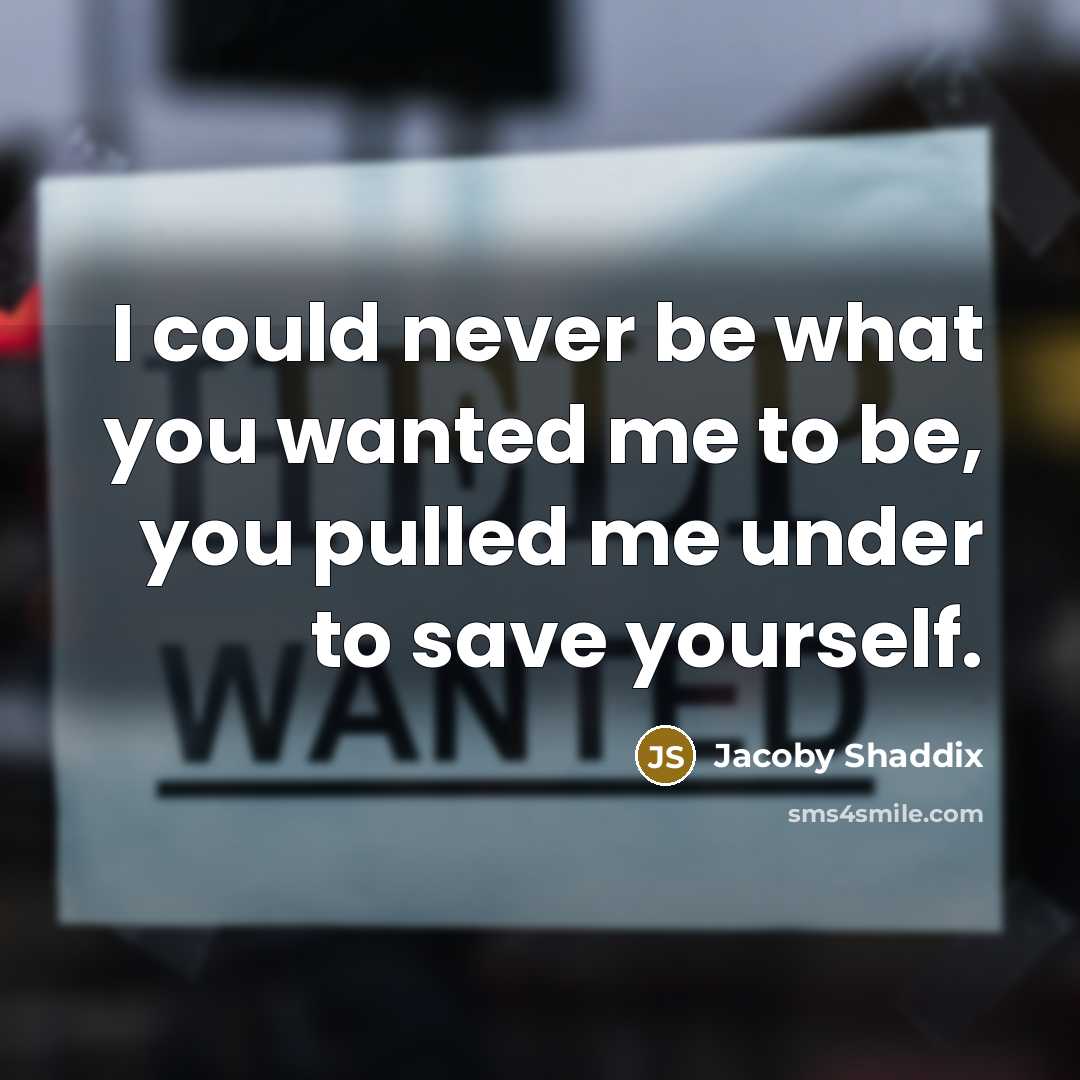 “I could never be what you wanted me to be,…” quote by Jacoby Shaddix