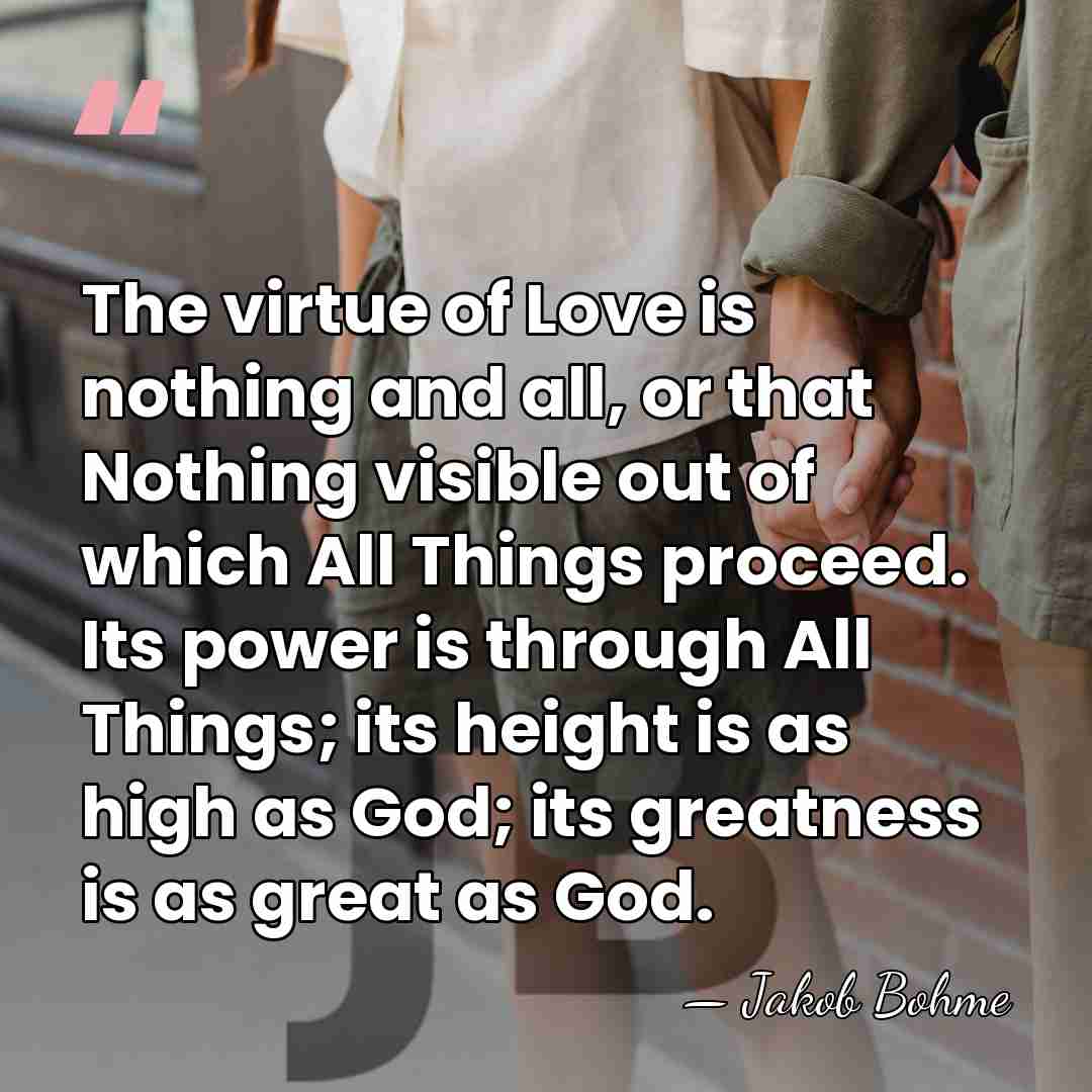 The virtue of Love is nothing and all, or that Nothing visible&hellip; - Jakob Bohme