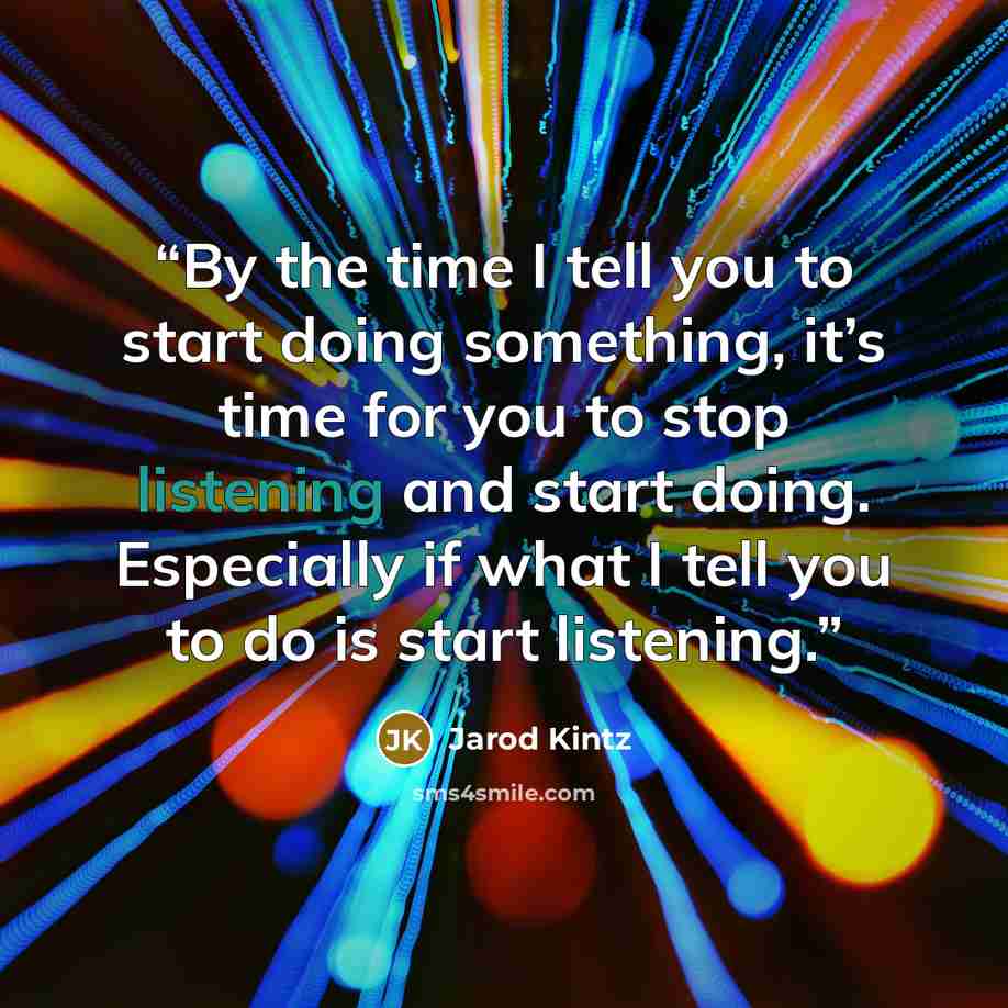 “By the time I tell you to start doing something, it’s time for you to stop listening and start doing. Especially if what I tell you to do is start listening.” quote by Jarod Kintz