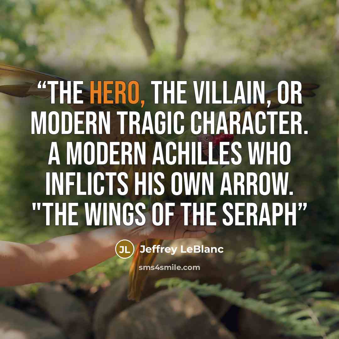 “The hero, the villain, or modern tragic character. A modern Achilles who inflicts his own arrow. "The Wings of the Seraph” quote by Jeffrey LeBlanc
