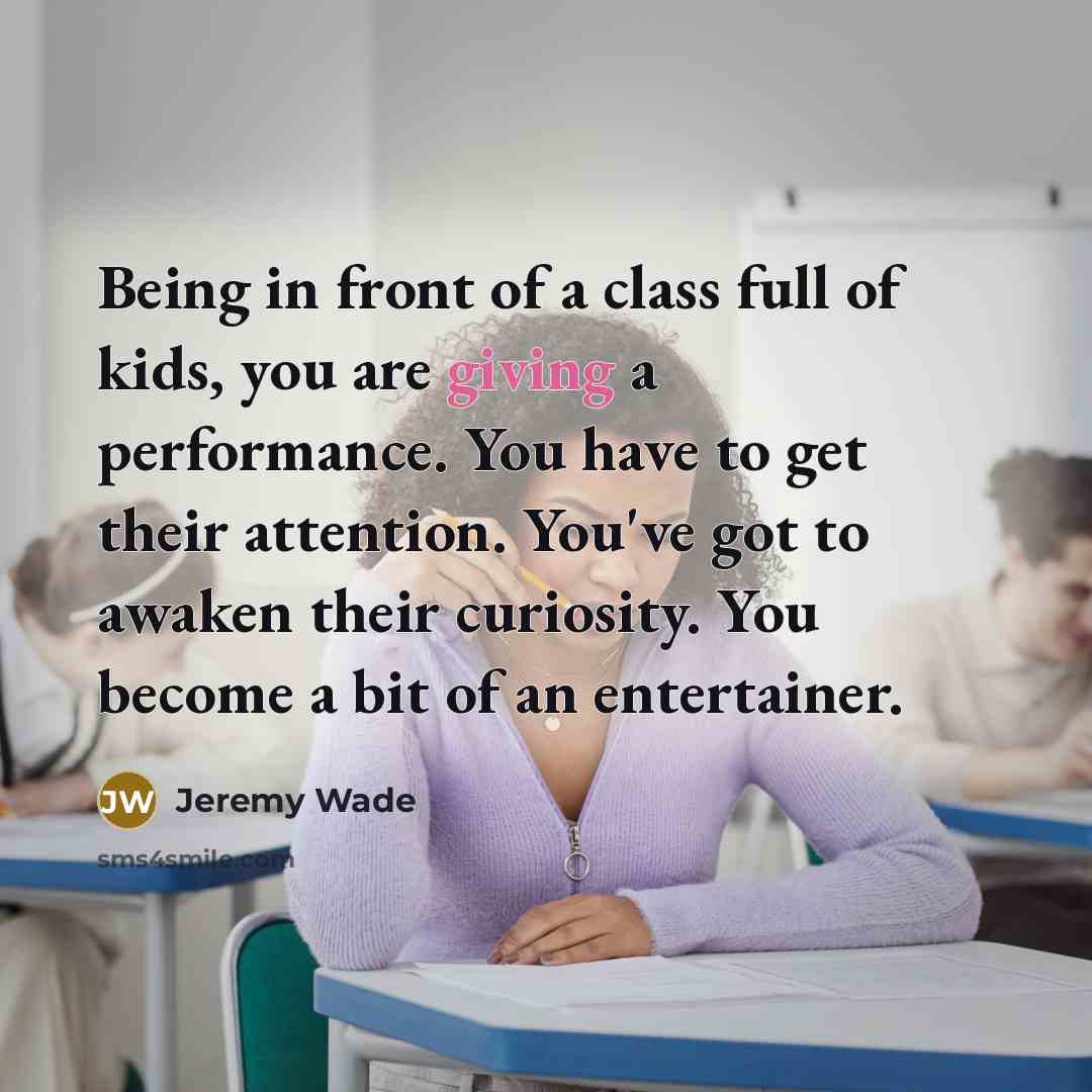 “Being in front of a class full of kids, you…” quote by Jeremy Wade