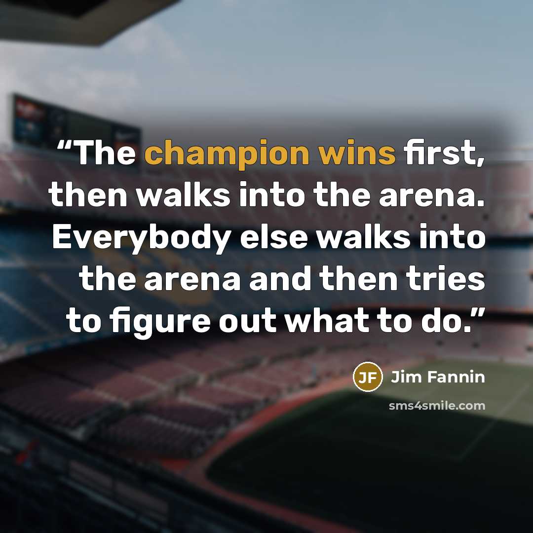 “The champion wins first, then walks into the arena. Everybody else walks into the arena and then tries to figure out what to do.” quote by Jim Fannin