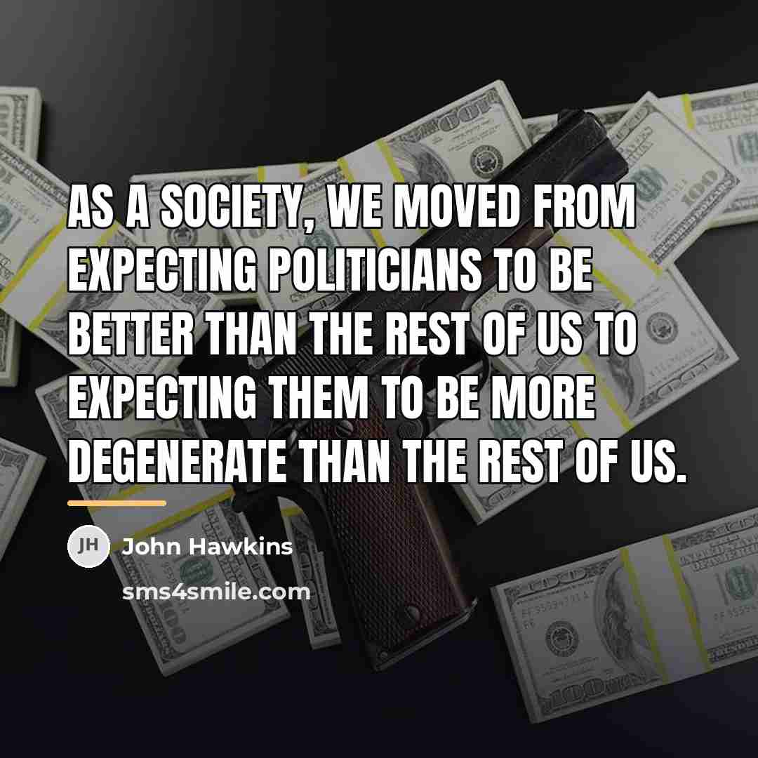 “As a society, we moved from expecting politicians to be…” quote by John Hawkins