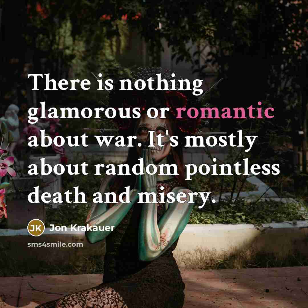 “There is nothing glamorous or romantic about war. It's mostly…” quote by Jon Krakauer
