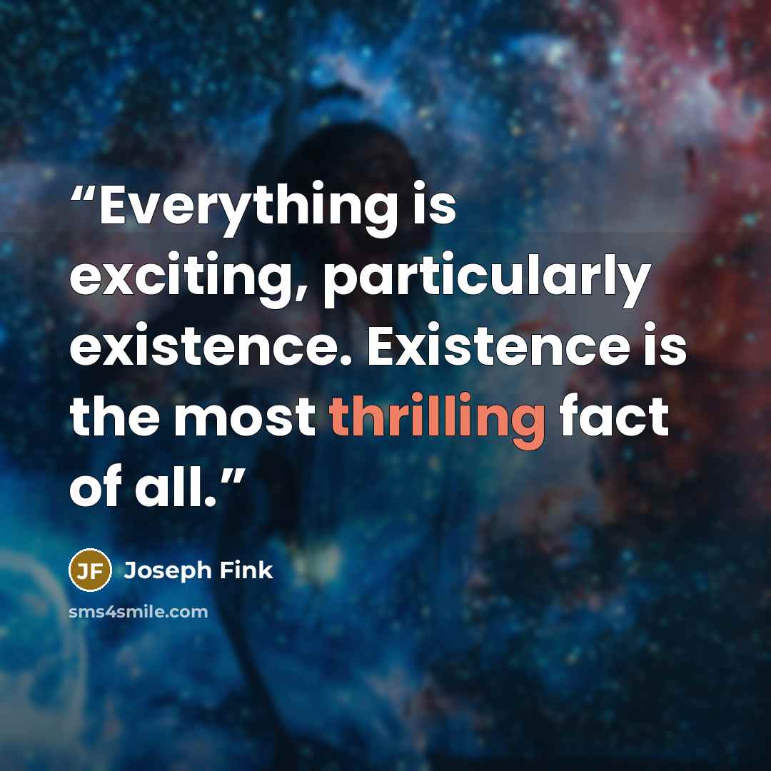 “Everything is exciting, particularly existence. Existence is the most thrilling fact of all.” quote by Joseph Fink