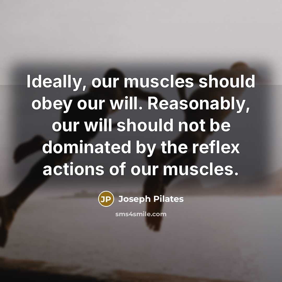 “Ideally, our muscles should obey our will. Reasonably, our will…” quote by Joseph Pilates