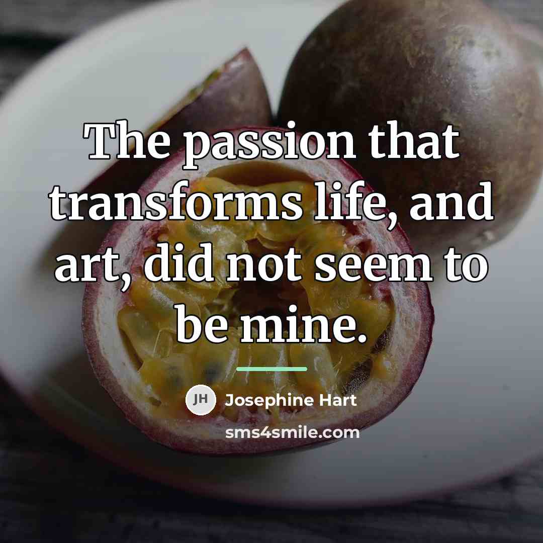 “The passion that transforms life, and art, did not seem…” quote by Josephine Hart