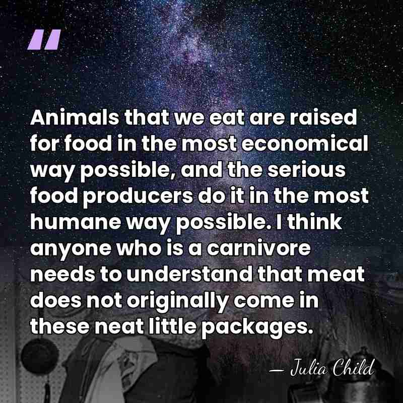 Animals that we eat are raised for food in the most economical&hellip; - Julia Child