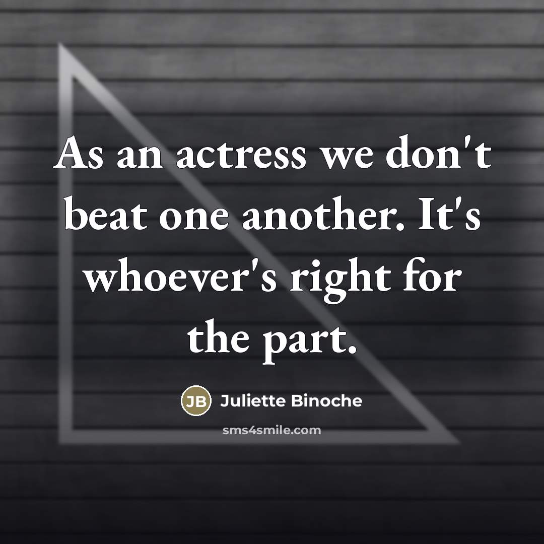 “As an actress we don't beat one another. It's whoever's…” quote by Juliette Binoche