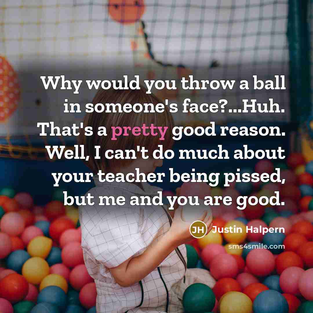 “Why would you throw a ball in someone's face?...Huh. That's…” quote by Justin Halpern