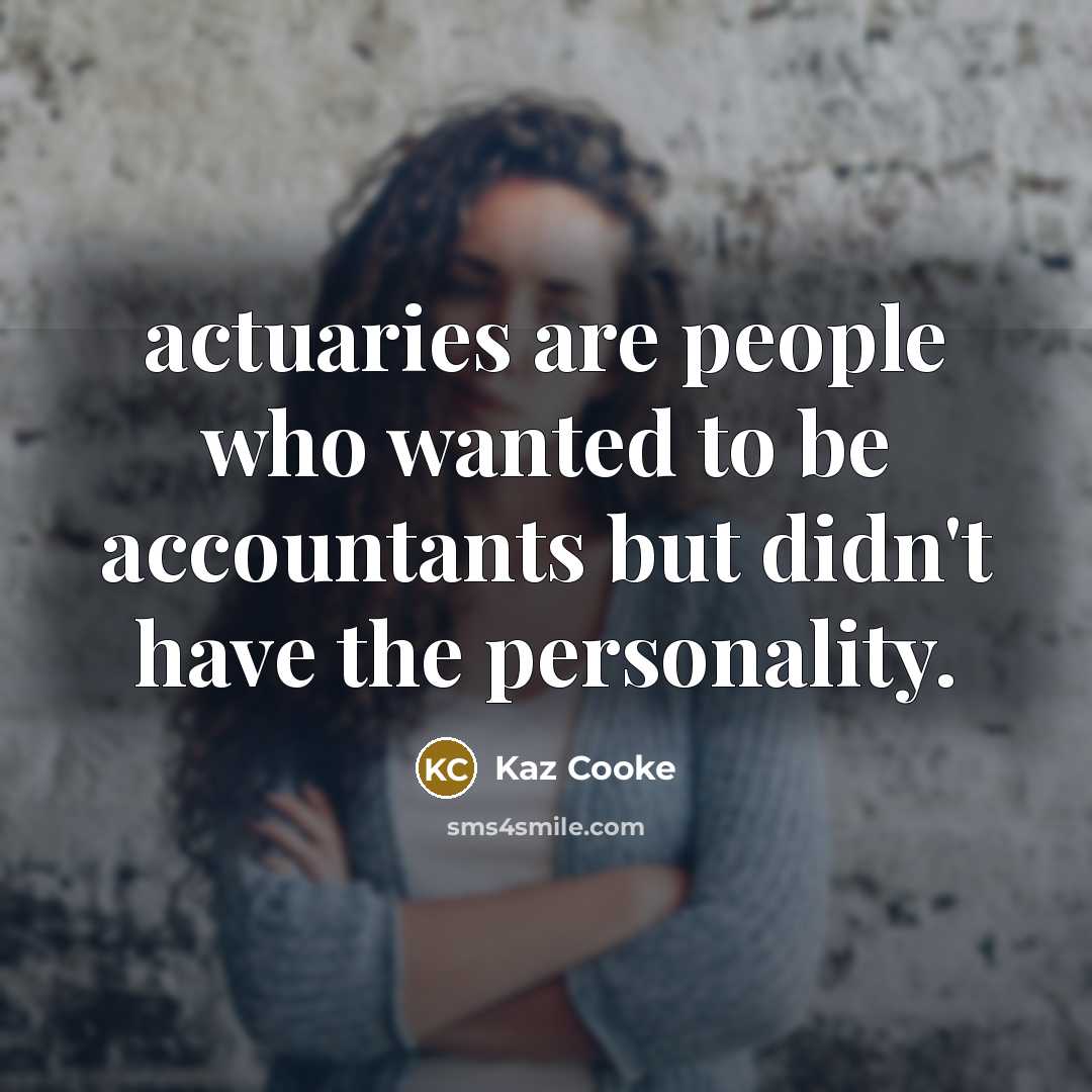 “actuaries are people who wanted to be accountants but didn't…” quote by Kaz Cooke