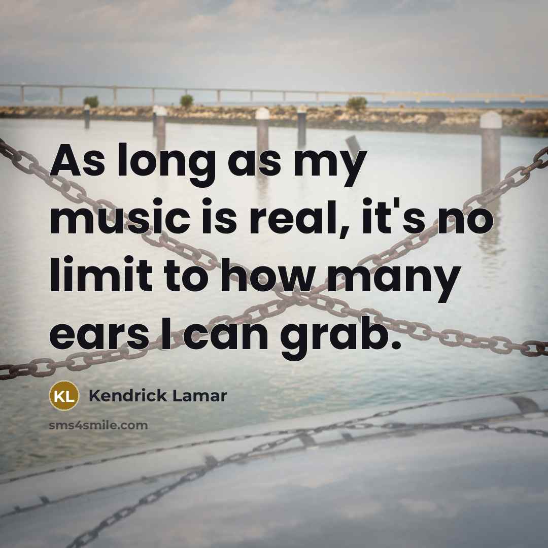 “As long as my music is real, it's no limit…” quote by Kendrick Lamar