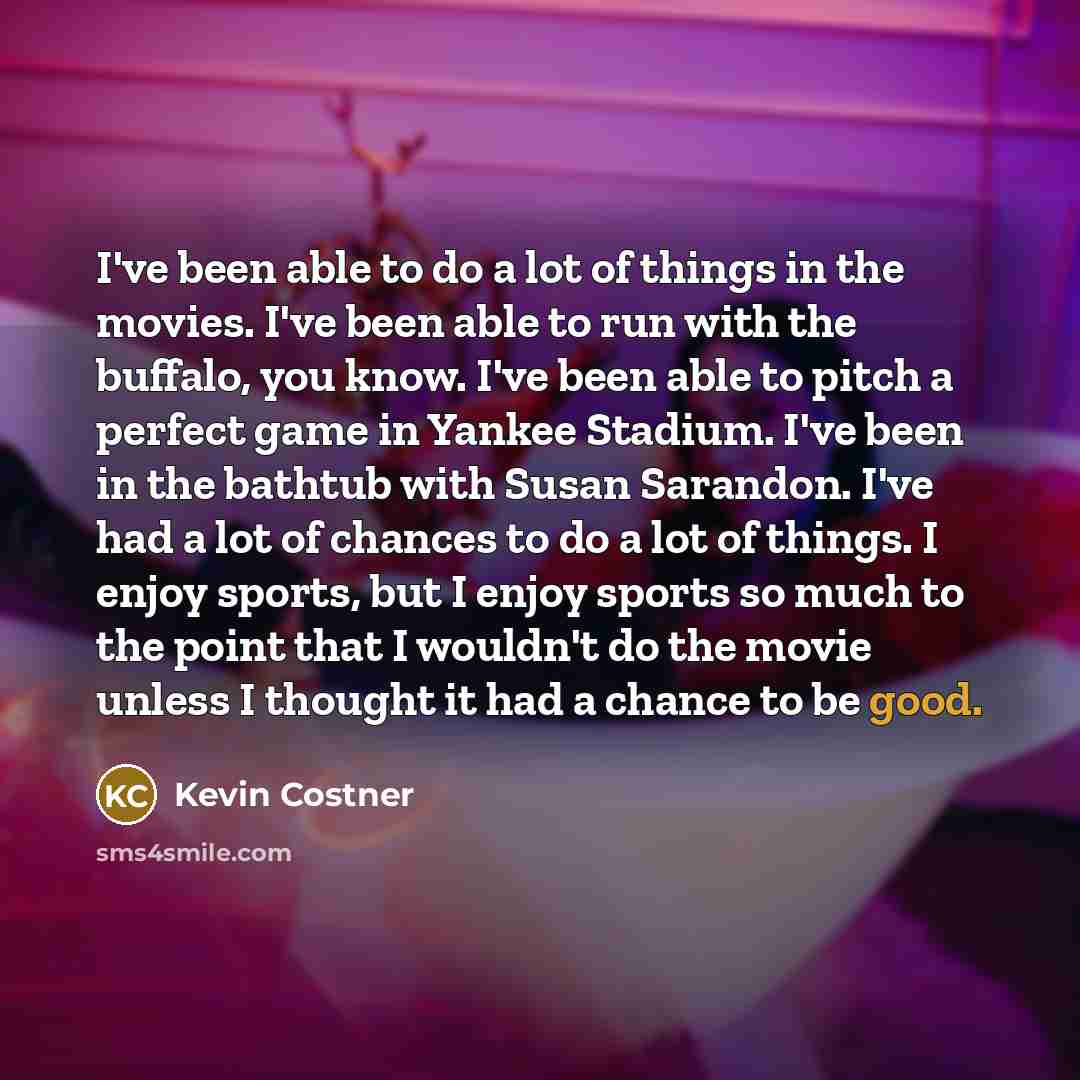“I've been able to do a lot of things in…” quote by Kevin Costner
