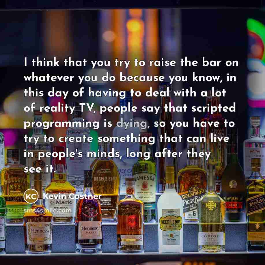“I think that you try to raise the bar on…” quote by Kevin Costner