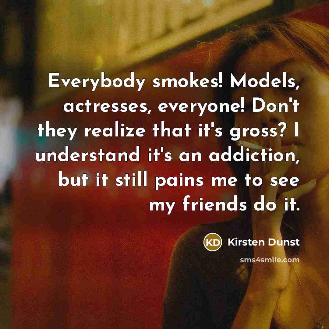 “Everybody smokes! Models, actresses, everyone! Don't they realize that it's…” quote by Kirsten Dunst