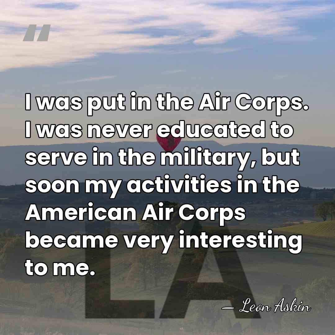 I was put in the Air Corps. I was never educated to&hellip; - Leon Askin