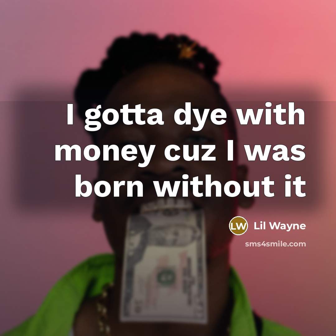 “I gotta dye with money cuz I was born without…” quote by Lil Wayne