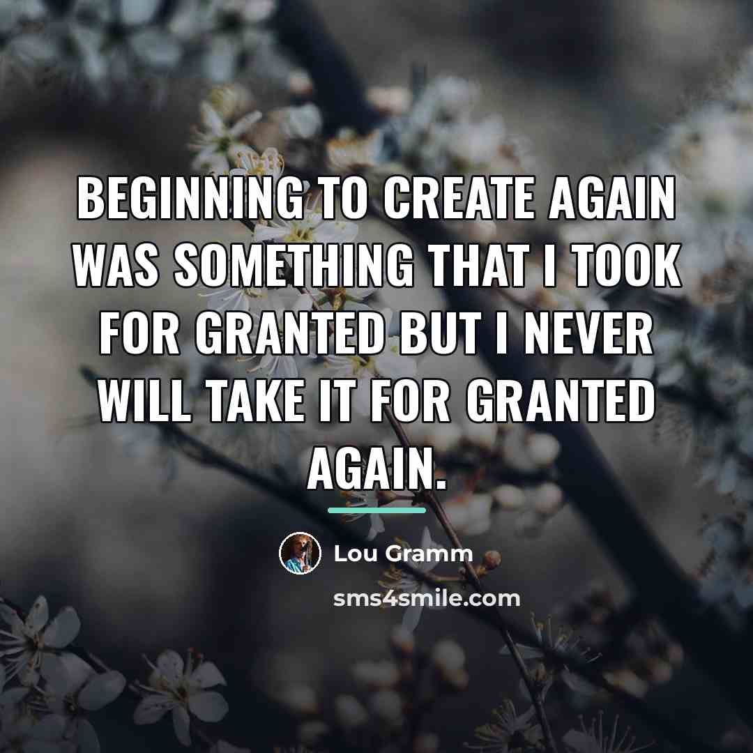 “Beginning to create again was something that I took for…” quote by Lou Gramm