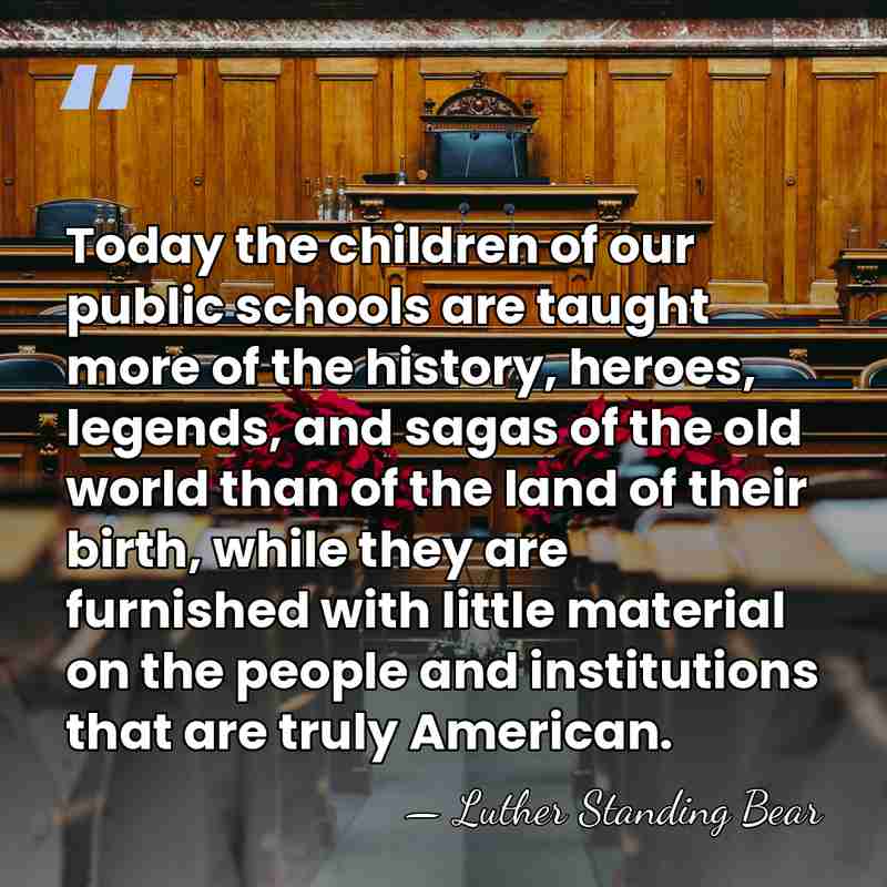 Today the children of our public schools are taught more of the&hellip; - Luther Standing Bear
